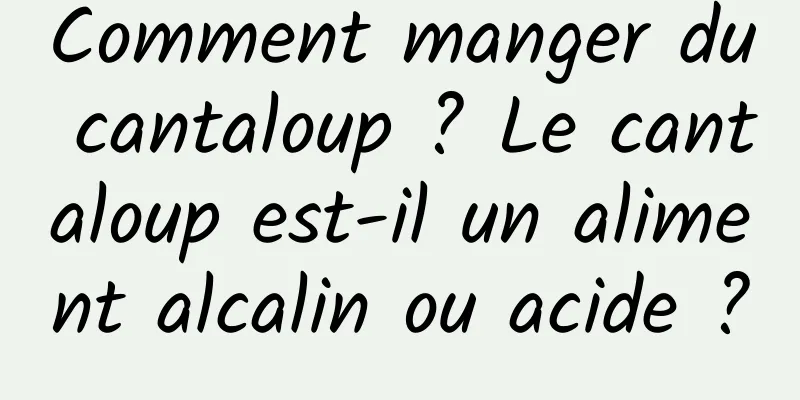 Comment manger du cantaloup ? Le cantaloup est-il un aliment alcalin ou acide ?
