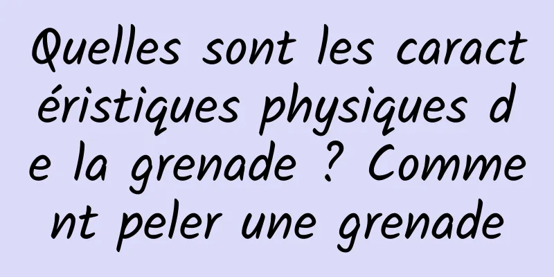Quelles sont les caractéristiques physiques de la grenade ? Comment peler une grenade