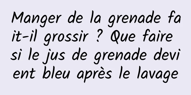 Manger de la grenade fait-il grossir ? Que faire si le jus de grenade devient bleu après le lavage