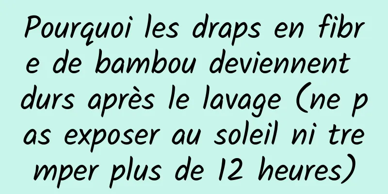 Pourquoi les draps en fibre de bambou deviennent durs après le lavage (ne pas exposer au soleil ni tremper plus de 12 heures)