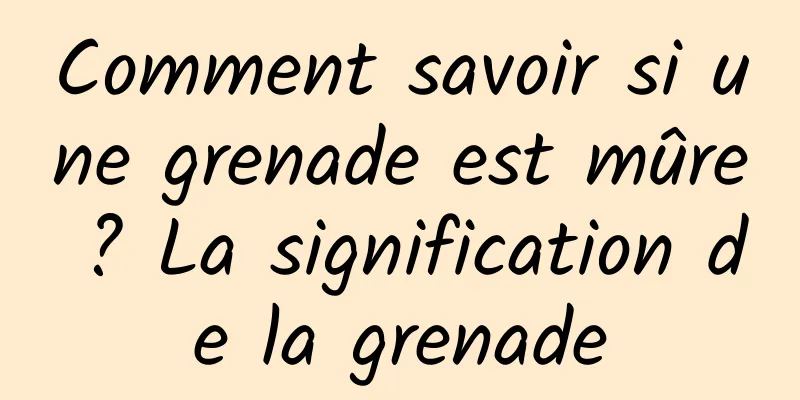 Comment savoir si une grenade est mûre ? La signification de la grenade