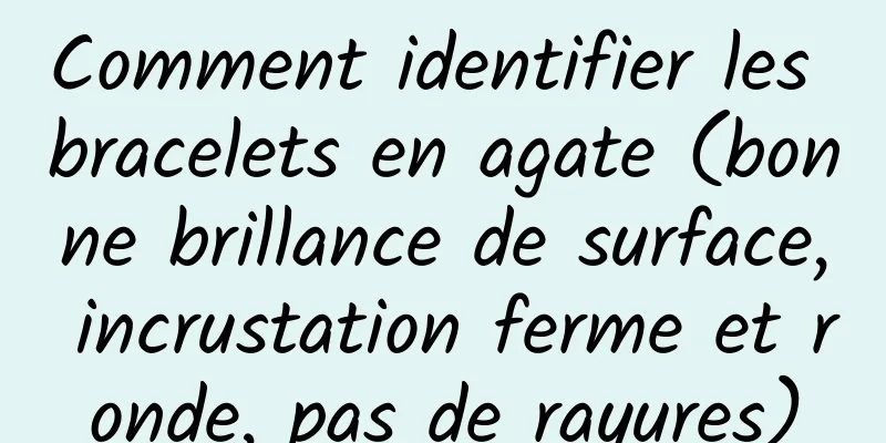 Comment identifier les bracelets en agate (bonne brillance de surface, incrustation ferme et ronde, pas de rayures)