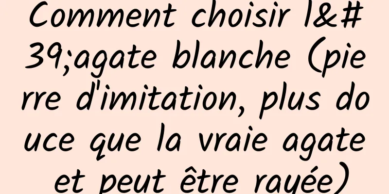 Comment choisir l'agate blanche (pierre d'imitation, plus douce que la vraie agate et peut être rayée)