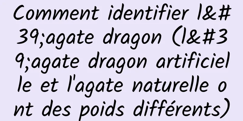 Comment identifier l'agate dragon (l'agate dragon artificielle et l'agate naturelle ont des poids différents)