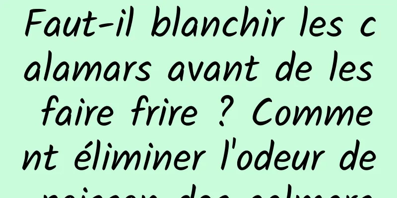 Faut-il blanchir les calamars avant de les faire frire ? Comment éliminer l'odeur de poisson des calmars