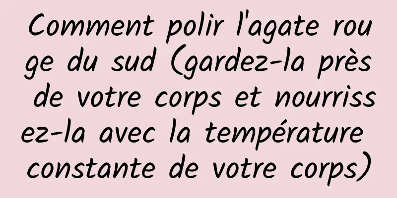 Comment polir l'agate rouge du sud (gardez-la près de votre corps et nourrissez-la avec la température constante de votre corps)
