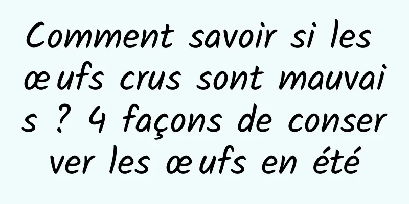 Comment savoir si les œufs crus sont mauvais ? 4 façons de conserver les œufs en été