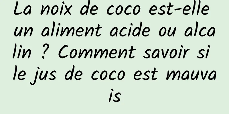 La noix de coco est-elle un aliment acide ou alcalin ? Comment savoir si le jus de coco est mauvais