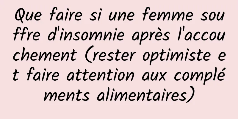 Que faire si une femme souffre d'insomnie après l'accouchement (rester optimiste et faire attention aux compléments alimentaires)