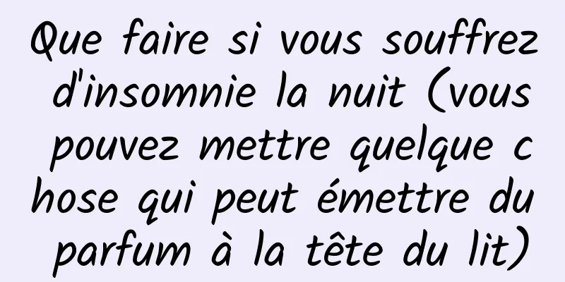 Que faire si vous souffrez d'insomnie la nuit (vous pouvez mettre quelque chose qui peut émettre du parfum à la tête du lit)