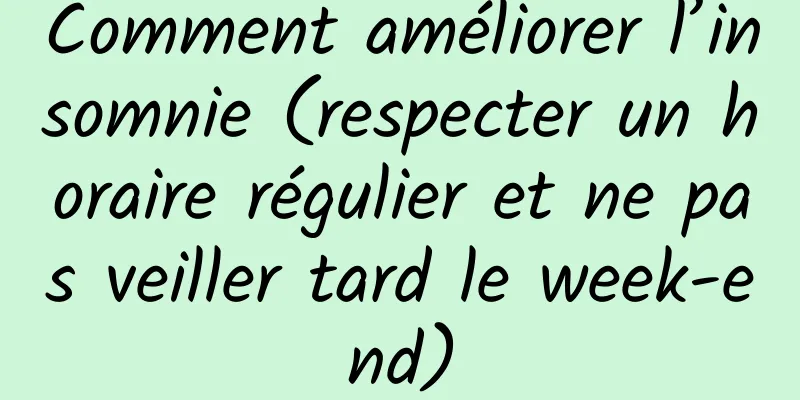 Comment améliorer l’insomnie (respecter un horaire régulier et ne pas veiller tard le week-end)