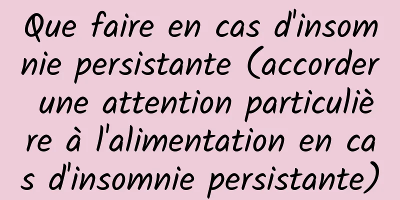 Que faire en cas d'insomnie persistante (accorder une attention particulière à l'alimentation en cas d'insomnie persistante)