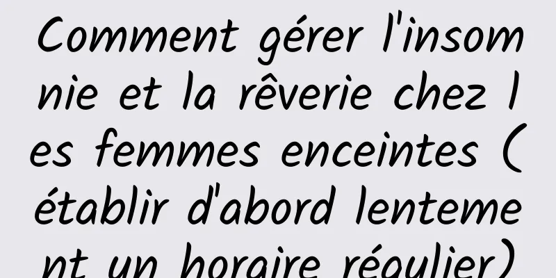 Comment gérer l'insomnie et la rêverie chez les femmes enceintes (établir d'abord lentement un horaire régulier)