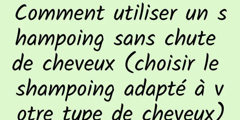 Comment utiliser un shampoing sans chute de cheveux (choisir le shampoing adapté à votre type de cheveux)