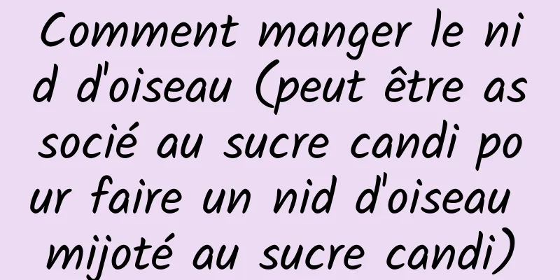 Comment manger le nid d'oiseau (peut être associé au sucre candi pour faire un nid d'oiseau mijoté au sucre candi)