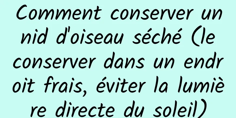Comment conserver un nid d'oiseau séché (le conserver dans un endroit frais, éviter la lumière directe du soleil)