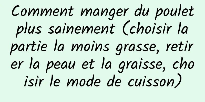 Comment manger du poulet plus sainement (choisir la partie la moins grasse, retirer la peau et la graisse, choisir le mode de cuisson)
