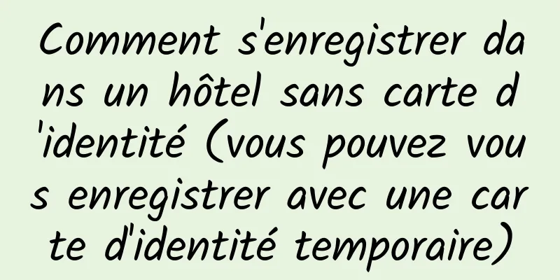 Comment s'enregistrer dans un hôtel sans carte d'identité (vous pouvez vous enregistrer avec une carte d'identité temporaire)