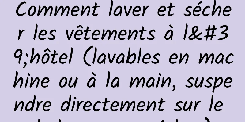 Comment laver et sécher les vêtements à l'hôtel (lavables en machine ou à la main, suspendre directement sur le balcon pour sécher)