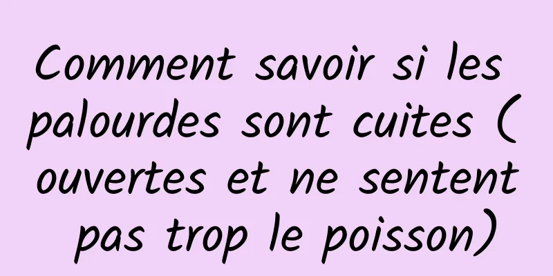 Comment savoir si les palourdes sont cuites (ouvertes et ne sentent pas trop le poisson)