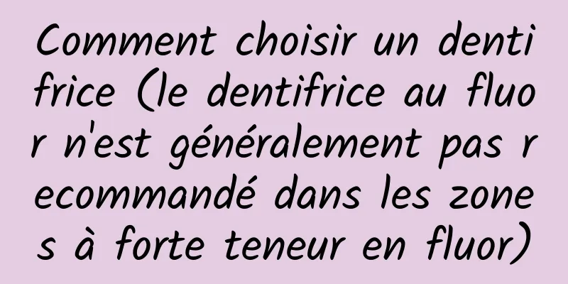 Comment choisir un dentifrice (le dentifrice au fluor n'est généralement pas recommandé dans les zones à forte teneur en fluor)