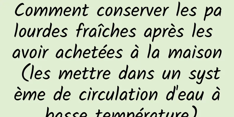 Comment conserver les palourdes fraîches après les avoir achetées à la maison (les mettre dans un système de circulation d'eau à basse température)