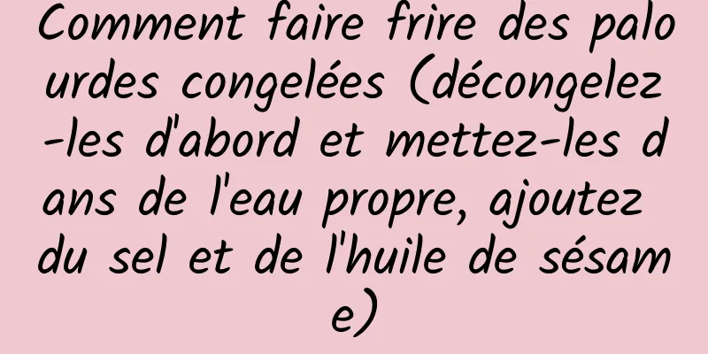 Comment faire frire des palourdes congelées (décongelez-les d'abord et mettez-les dans de l'eau propre, ajoutez du sel et de l'huile de sésame)