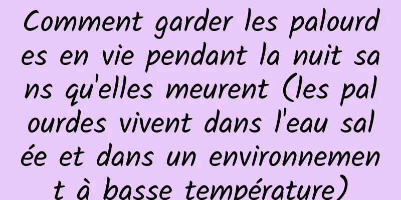 Comment garder les palourdes en vie pendant la nuit sans qu'elles meurent (les palourdes vivent dans l'eau salée et dans un environnement à basse température)