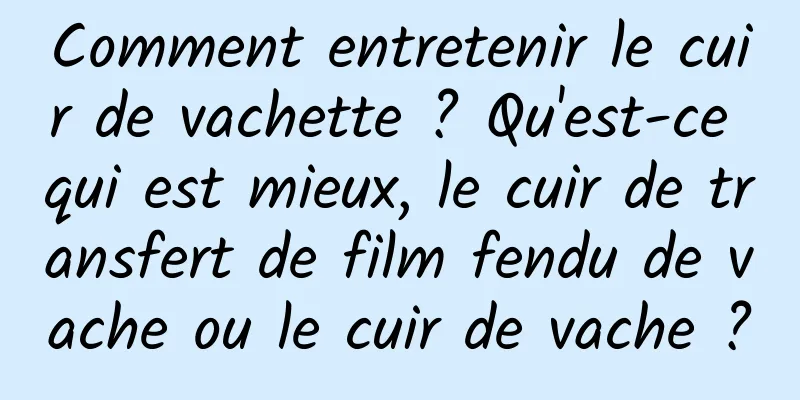 Comment entretenir le cuir de vachette ? Qu'est-ce qui est mieux, le cuir de transfert de film fendu de vache ou le cuir de vache ?