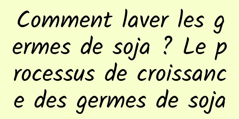 Comment laver les germes de soja ? Le processus de croissance des germes de soja
