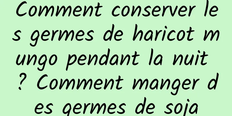 Comment conserver les germes de haricot mungo pendant la nuit ? Comment manger des germes de soja