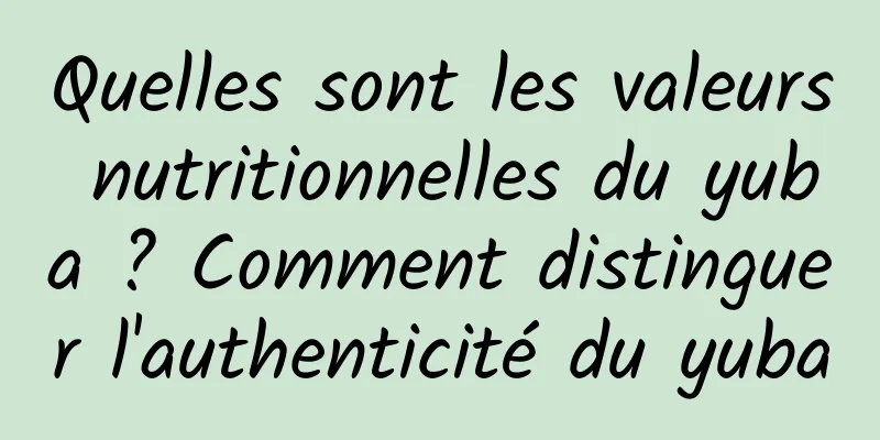 Quelles sont les valeurs nutritionnelles du yuba ? Comment distinguer l'authenticité du yuba