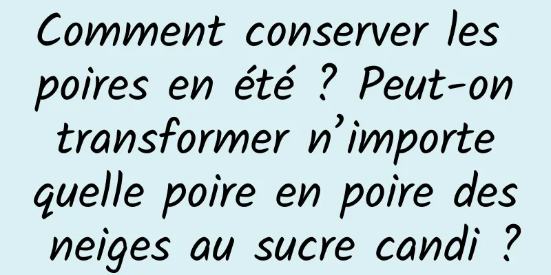 Comment conserver les poires en été ? Peut-on transformer n’importe quelle poire en poire des neiges au sucre candi ?