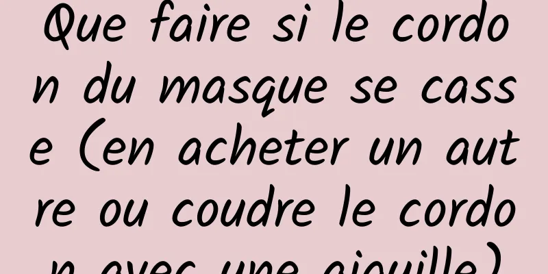 Que faire si le cordon du masque se casse (en acheter un autre ou coudre le cordon avec une aiguille)