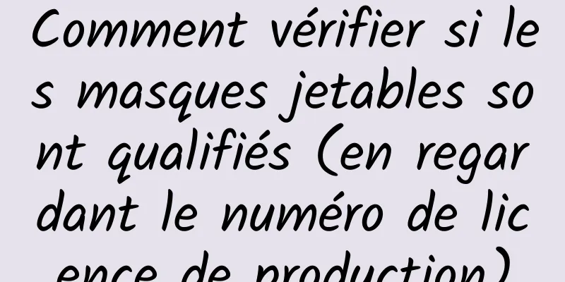 Comment vérifier si les masques jetables sont qualifiés (en regardant le numéro de licence de production)