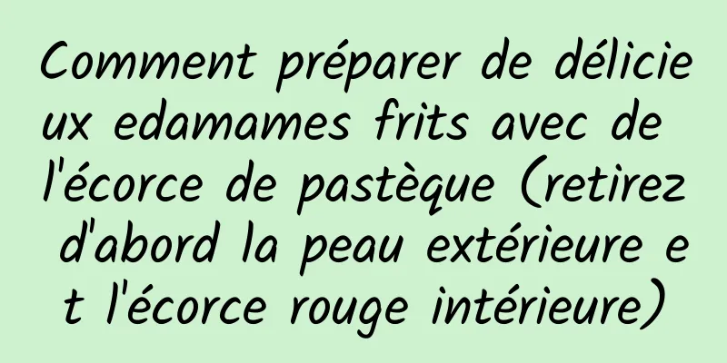 Comment préparer de délicieux edamames frits avec de l'écorce de pastèque (retirez d'abord la peau extérieure et l'écorce rouge intérieure)
