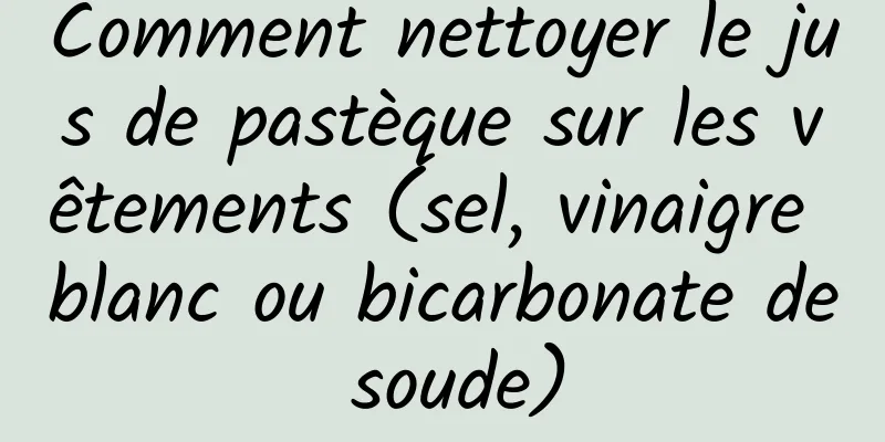 Comment nettoyer le jus de pastèque sur les vêtements (sel, vinaigre blanc ou bicarbonate de soude)