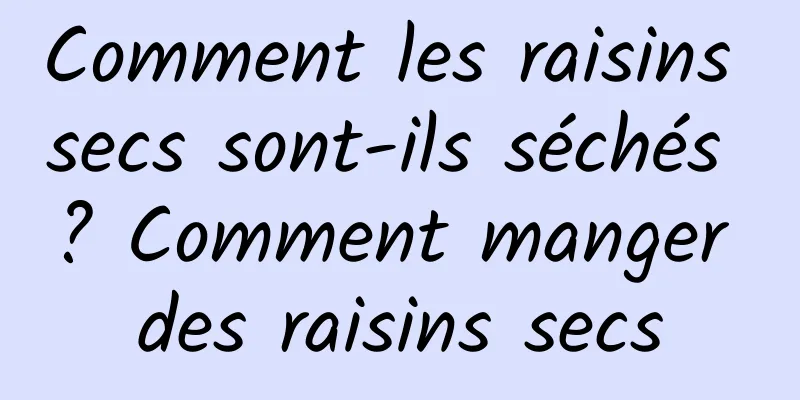 Comment les raisins secs sont-ils séchés ? Comment manger des raisins secs