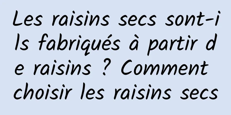 Les raisins secs sont-ils fabriqués à partir de raisins ? Comment choisir les raisins secs