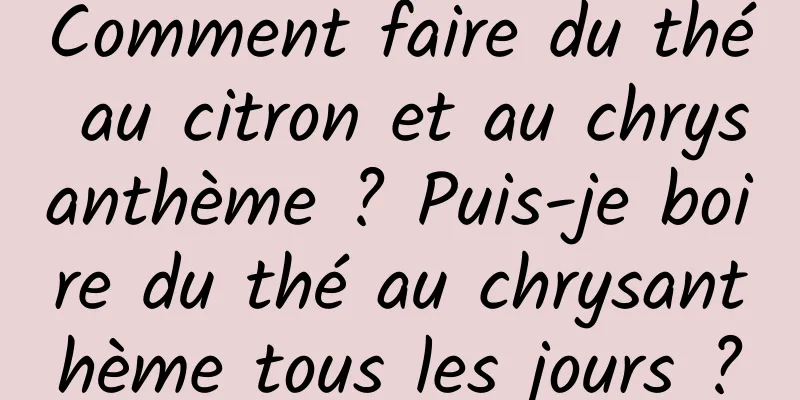 Comment faire du thé au citron et au chrysanthème ? Puis-je boire du thé au chrysanthème tous les jours ?