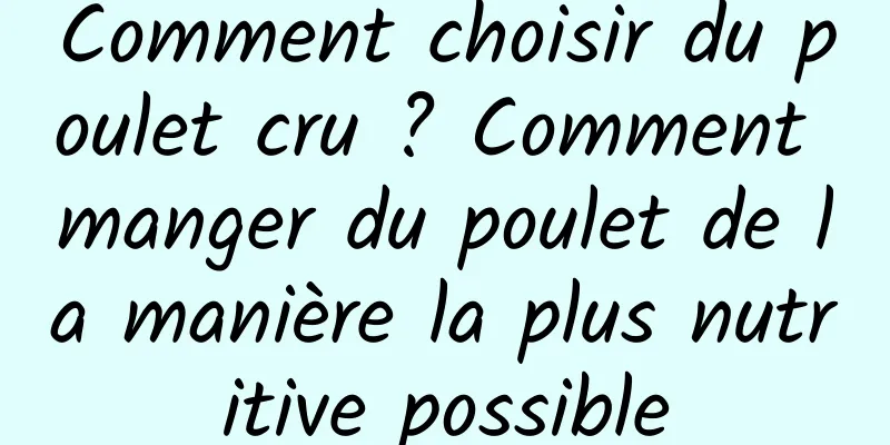 Comment choisir du poulet cru ? Comment manger du poulet de la manière la plus nutritive possible