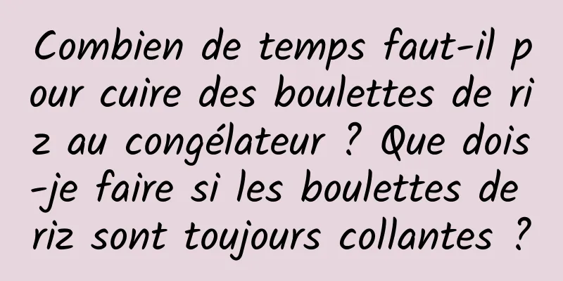 Combien de temps faut-il pour cuire des boulettes de riz au congélateur ? Que dois-je faire si les boulettes de riz sont toujours collantes ?