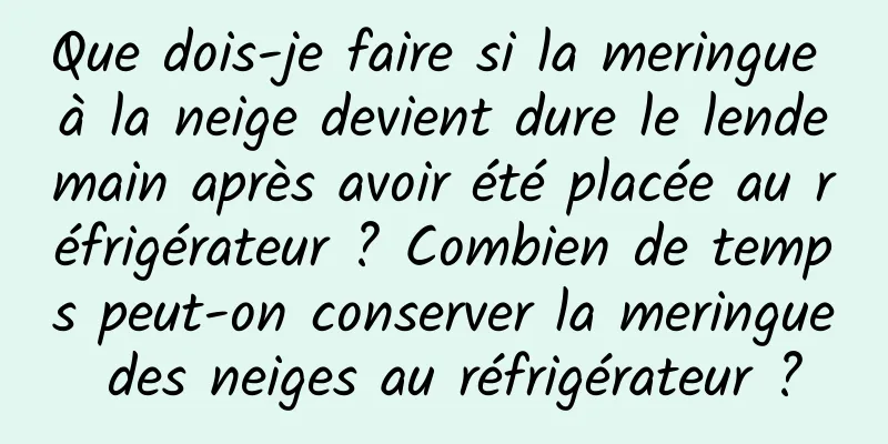 Que dois-je faire si la meringue à la neige devient dure le lendemain après avoir été placée au réfrigérateur ? Combien de temps peut-on conserver la meringue des neiges au réfrigérateur ?