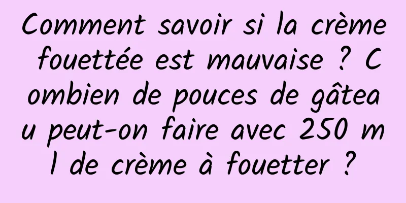 Comment savoir si la crème fouettée est mauvaise ? Combien de pouces de gâteau peut-on faire avec 250 ml de crème à fouetter ?