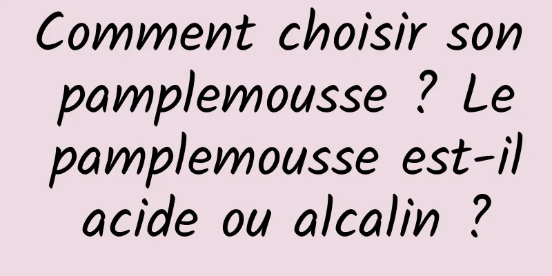 Comment choisir son pamplemousse ? Le pamplemousse est-il acide ou alcalin ?