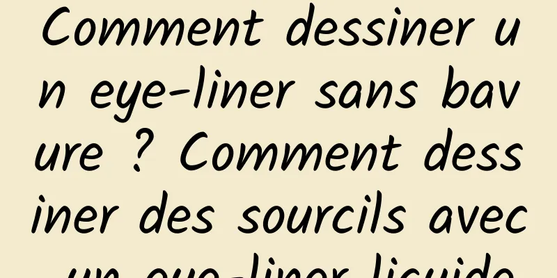 Comment dessiner un eye-liner sans bavure ? Comment dessiner des sourcils avec un eye-liner liquide