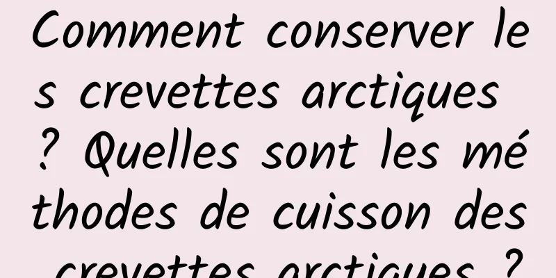 Comment conserver les crevettes arctiques ? Quelles sont les méthodes de cuisson des crevettes arctiques ?