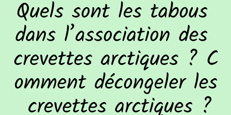 Quels sont les tabous dans l’association des crevettes arctiques ? Comment décongeler les crevettes arctiques ?