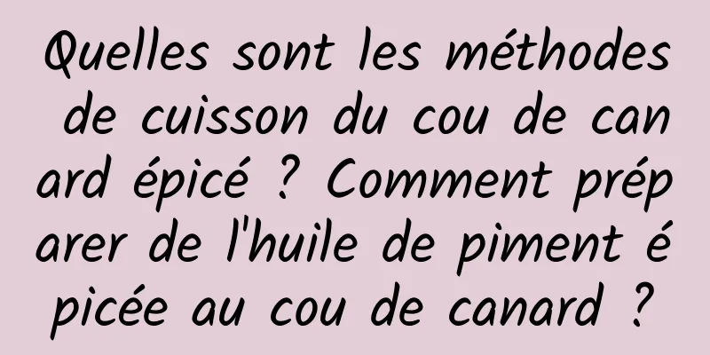 Quelles sont les méthodes de cuisson du cou de canard épicé ? Comment préparer de l'huile de piment épicée au cou de canard ?