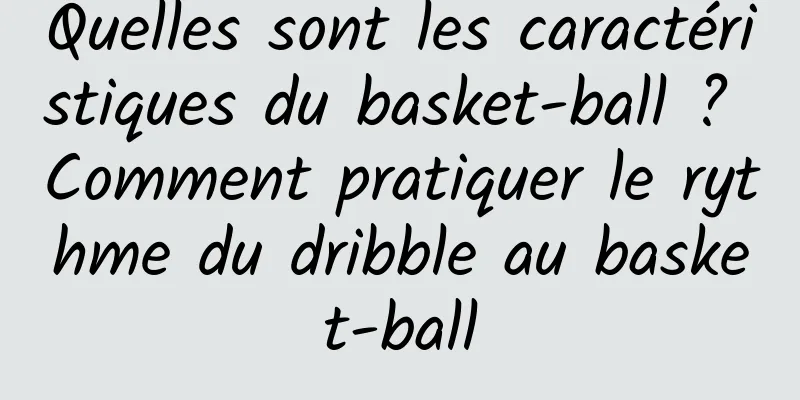 Quelles sont les caractéristiques du basket-ball ? Comment pratiquer le rythme du dribble au basket-ball